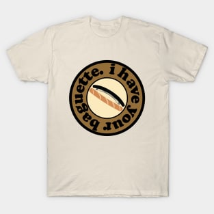 I have your baguette. T-Shirt